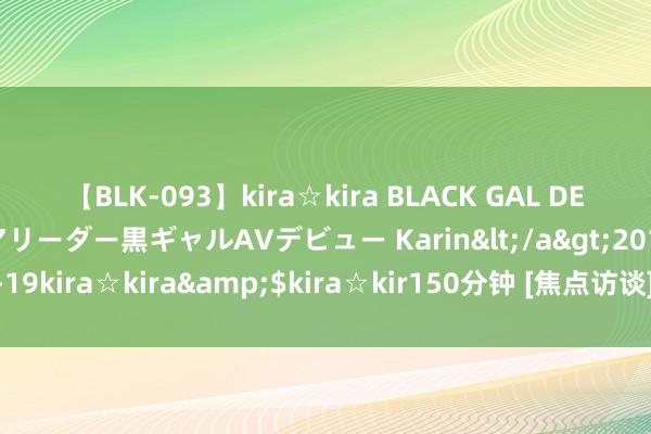 【BLK-093】kira☆kira BLACK GAL DEBUT 元・有名球団チアリーダー黒ギャルAVデビュー Karin</a>2013-04-19kira☆kira&$kira☆kir150分钟 [焦点访谈]好戏连台的国产电视剧