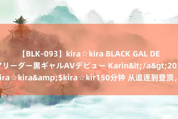 【BLK-093】kira☆kira BLACK GAL DEBUT 元・有名球団チアリーダー黒ギャルAVデビュー Karin</a>2013-04-19kira☆kira&$kira☆kir150分钟 从追逐到登顶，中国花游41年阅历了什么？