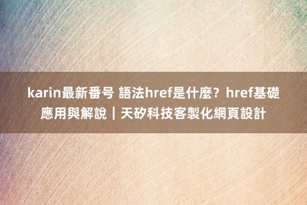 karin最新番号 語法href是什麼？href基礎應用與解說｜天矽科技客製化網頁設計