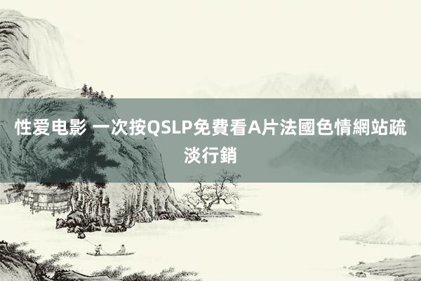 性爱电影 一次按QSLP免費看A片　法國色情網站疏淡行銷