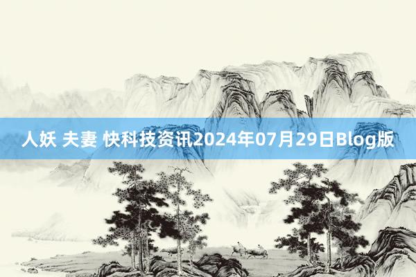 人妖 夫妻 快科技资讯2024年07月29日Blog版