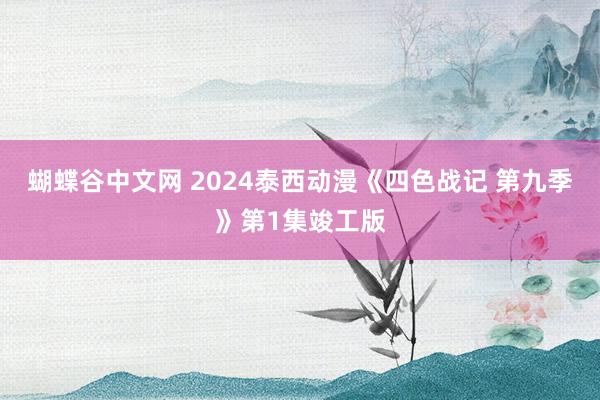 蝴蝶谷中文网 2024泰西动漫《四色战记 第九季》第1集竣工版